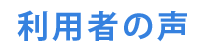 利用者の声