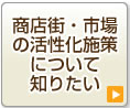 商店街・市場の活性化施策について知りたい