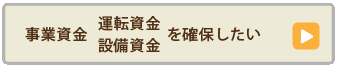 事業資金（運転資金・設備資金）を確保したい